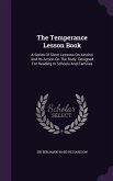The Temperance Lesson Book: A Series Of Short Lessons On Alcohol And Its Action On The Body. Designed For Reading In Schools And Families