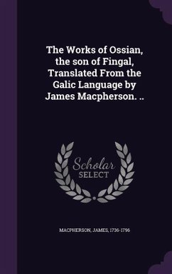 The Works of Ossian, the son of Fingal, Translated From the Galic Language by James Macpherson. .. - Macpherson, James