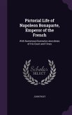 Pictorial Life of Napoleon Bonaparte, Emperor of the French: With Numerous Illustrative Anecdotes of His Court and Times