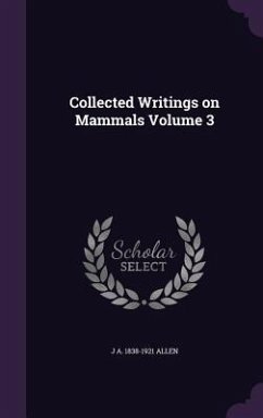 Collected Writings on Mammals Volume 3 - Allen, J. A. 1838-1921