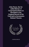 John Penry, the So-called Martyr of Congregationalism as Revealed in the Original Record of his Trial and in Documents Related Thereto