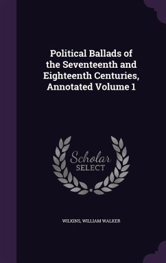 Political Ballads of the Seventeenth and Eighteenth Centuries, Annotated Volume 1 - Walker, Wilkins William