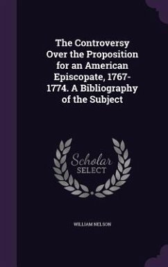 The Controversy Over the Proposition for an American Episcopate, 1767-1774. A Bibliography of the Subject - Nelson, William