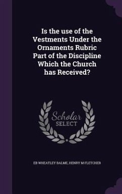 Is the use of the Vestments Under the Ornaments Rubric Part of the Discipline Which the Church has Received? - Balme, Eb Wheatley; Fletcher, Henry M.