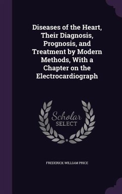 Diseases of the Heart, Their Diagnosis, Prognosis, and Treatment by Modern Methods, With a Chapter on the Electrocardiograph - Price, Frederick William