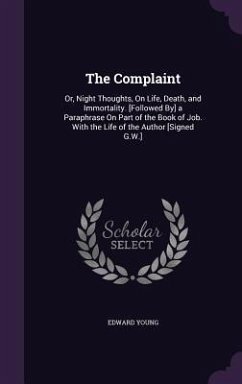 The Complaint: Or, Night Thoughts, On Life, Death, and Immortality. [Followed By] a Paraphrase On Part of the Book of Job. With the L - Young, Edward