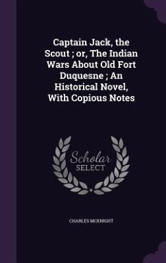 Captain Jack, the Scout; or, The Indian Wars About Old Fort Duquesne; An Historical Novel, With Copious Notes - Mcknight, Charles
