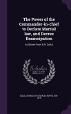 The Power of the Commander-in-chief to Declare Martial law, and Decree Emancipation: As Shown From B.R. Curtis