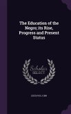 The Education of the Negro; its Rise, Progress and Present Status