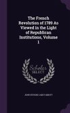 The French Revolution of 1789 As Viewed in the Light of Republican Institutions, Volume 1