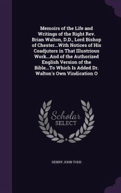 Memoirs of the Life and Writings of the Right Rev. Brian Walton, D.D., Lord Bishop of Chester...With Notices of His Coadjutors in That Illustrious Wor - Todd, Henry John