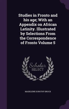 Studies in Fronto and his age; With an Appendix on African Latinity. Illustrated by Selections From the Correspondence of Fronto Volume 5 - Brock, Madeleine Dorothy