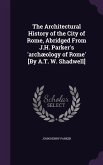The Architectural History of the City of Rome, Abridged From J.H. Parker's 'archæology of Rome' [By A.T. W. Shadwell]