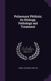 Pulmonary Phthisis; its Etiology, Pathology and Treatment