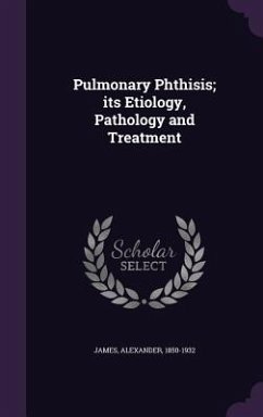 Pulmonary Phthisis; its Etiology, Pathology and Treatment - James, Alexander
