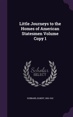 Little Journeys to the Homes of American Statesmen Volume Copy 1 - Hubbard, Elbert
