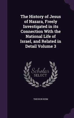 The History of Jesus of Nazara, Freely Investigated in its Connection With the National Life of Israel, and Related in Detail Volume 3 - Keim, Theodor