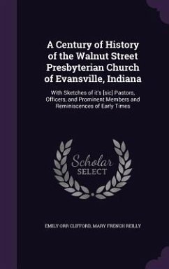 A Century of History of the Walnut Street Presbyterian Church of Evansville, Indiana: With Sketches of it's [sic] Pastors, Officers, and Prominent Mem - Clifford, Emily Orr; Reilly, Mary French