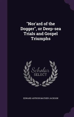Nor'ard of the Dogger, or Deep-sea Trials and Gospel Triumphs - Mather Jackson, Edward Arthur