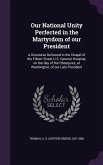 Our National Unity Perfected in the Martyrdom of our President: A Discourse Delivered in the Chapel of the Filbert Street U.S. General Hospital, on th