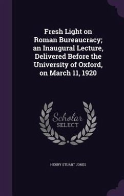 Fresh Light on Roman Bureaucracy; an Inaugural Lecture, Delivered Before the University of Oxford, on March 11, 1920 - Jones, Henry Stuart