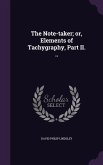 The Note-taker; or, Elements of Tachygraphy, Part II. ..