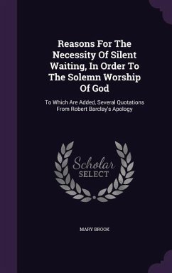 Reasons For The Necessity Of Silent Waiting, In Order To The Solemn Worship Of God: To Which Are Added, Several Quotations From Robert Barclay's Apolo - Brook, Mary