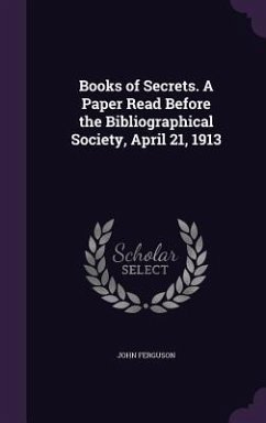 Books of Secrets. A Paper Read Before the Bibliographical Society, April 21, 1913 - Ferguson, John