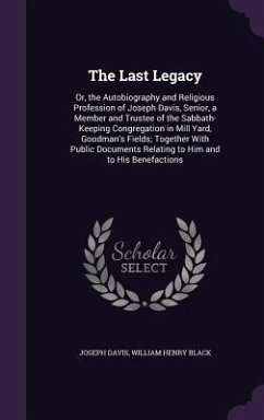 The Last Legacy: Or, the Autobiography and Religious Profession of Joseph Davis, Senior, a Member and Trustee of the Sabbath-Keeping Co - Davis, Joseph; Black, William Henry