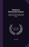 Singing in Elementary Schools: A Course of Lectures Delivered to the Teachers Under the Leicester School Board