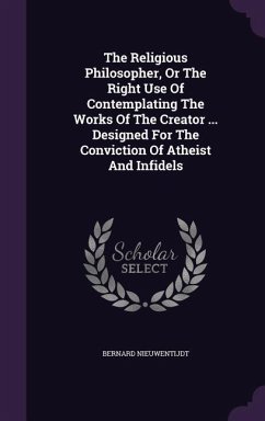 The Religious Philosopher, Or The Right Use Of Contemplating The Works Of The Creator ... Designed For The Conviction Of Atheist And Infidels - Nieuwentijdt, Bernard