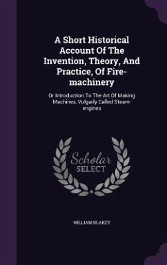 A Short Historical Account Of The Invention, Theory, And Practice, Of Fire-machinery - Blakey, William