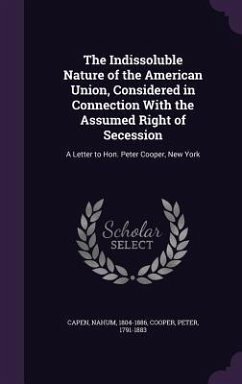 The Indissoluble Nature of the American Union, Considered in Connection With the Assumed Right of Secession - Capen, Nahum; Cooper, Peter