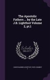 The Apostolic Fathers ... by the Late J.B. Lightfoot Volume 2, pt.1