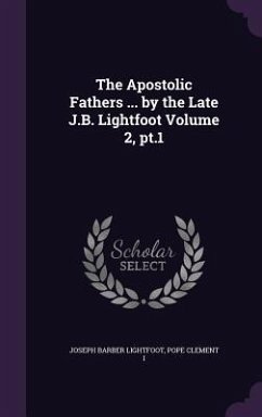 The Apostolic Fathers ... by the Late J.B. Lightfoot Volume 2, pt.1 - Lightfoot, Joseph Barber; Clement I., Pope