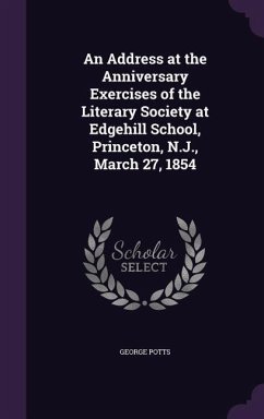 An Address at the Anniversary Exercises of the Literary Society at Edgehill School, Princeton, N.J., March 27, 1854 - Potts, George
