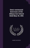 Semi-centennial Exercises of the Albany law School Held May 29, 1901