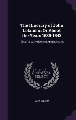 The Itinerary of John Leland in Or About the Years 1535-1543: Parts I to [Xi], Volume 2, parts 4-5 - Leland, John