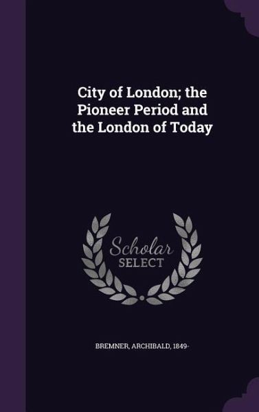 City of London; the Pioneer Period and the London of Today