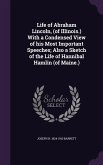 Life of Abraham Lincoln, (of Illinois.) With a Condensed View of his Most Important Speeches; Also a Sketch of the Life of Hannibal Hamlin (of Maine.)