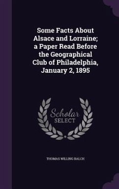 Some Facts About Alsace and Lorraine; a Paper Read Before the Geographical Club of Philadelphia, January 2, 1895 - Balch, Thomas Willing