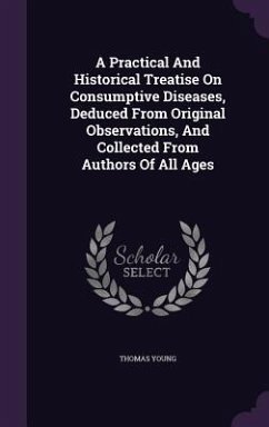 A Practical And Historical Treatise On Consumptive Diseases, Deduced From Original Observations, And Collected From Authors Of All Ages - Young, Thomas