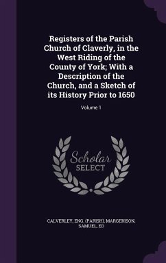 Registers of the Parish Church of Claverly, in the West Riding of the County of York; With a Description of the Church, and a Sketch of its History Pr - (Parish), Calverley Eng; Ed, Margerison Samuel