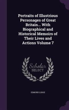 Portraits of Illustrious Personages of Great Britain... With Biographical and Historical Memoirs of Their Lives and Actions Volume 7 - Lodge, Edmund