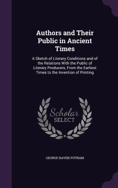 Authors and Their Public in Ancient Times: A Sketch of Literary Conditions and of the Relations With the Public of Literary Producers, From the Earlie - Putnam, George Haven