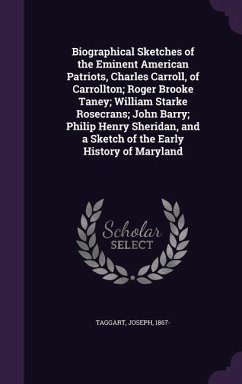 Biographical Sketches of the Eminent American Patriots, Charles Carroll, of Carrollton; Roger Brooke Taney; William Starke Rosecrans; John Barry; Philip Henry Sheridan, and a Sketch of the Early History of Maryland - Taggart, Joseph