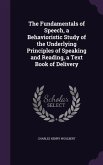 The Fundamentals of Speech, a Behavioristic Study of the Underlying Principles of Speaking and Reading, a Text Book of Delivery