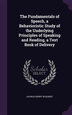 The Fundamentals of Speech, a Behavioristic Study of the Underlying Principles of Speaking and Reading, a Text Book of Delivery - Woolbert, Charles Henry