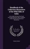 Handbook of the Collection Illustrative of the Wild Silks of India: In the Indian Section of the South Kensington Museum, With a Catalogue of the Coll