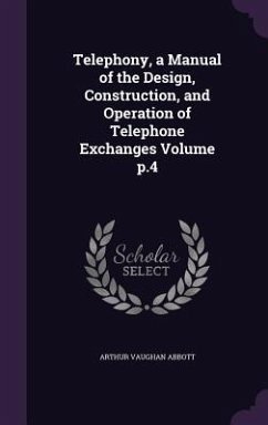 Telephony, a Manual of the Design, Construction, and Operation of Telephone Exchanges Volume p.4 - Abbott, Arthur Vaughan